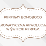 Perfumy Bohoboco – aromatyczna rewolucja w świecie perfum